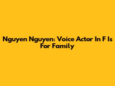 Nguyen Nguyen: Voice Actor In F Is For Family