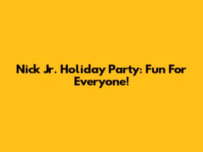 Nick Jr. Holiday Party: Fun For Everyone!