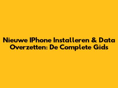 Nieuwe IPhone Installeren & Data Overzetten: De Complete Gids