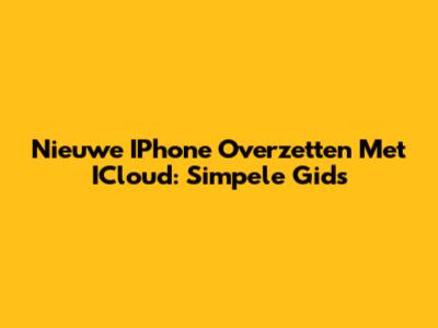 Nieuwe IPhone Overzetten Met ICloud: Simpele Gids
