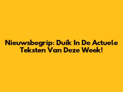 Nieuwsbegrip: Duik In De Actuele Teksten Van Deze Week!