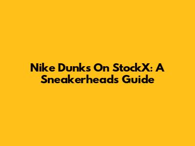 Nike Dunks On StockX: A Sneakerhead's Guide