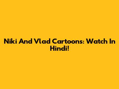 Niki And Vlad Cartoons: Watch In Hindi!