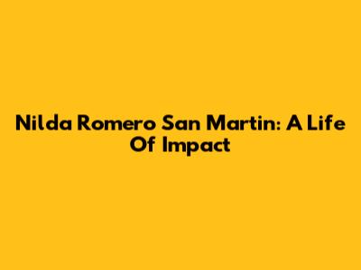 Nilda Romero San Martin: A Life Of Impact