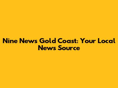 Nine News Gold Coast: Your Local News Source
