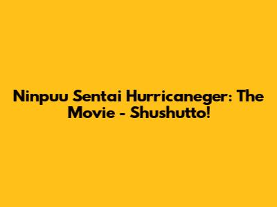 Ninpuu Sentai Hurricaneger: The Movie - Shushutto!