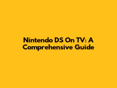 Nintendo DS On TV: A Comprehensive Guide