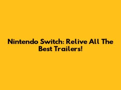 Nintendo Switch: Relive All The Best Trailers!