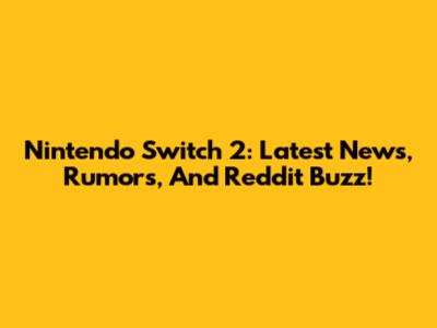 Nintendo Switch 2: Latest News, Rumors, And Reddit Buzz!
