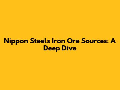 Nippon Steel's Iron Ore Sources: A Deep Dive