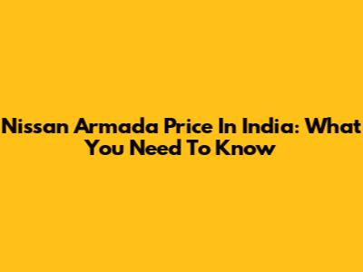 Nissan Armada Price In India: What You Need To Know