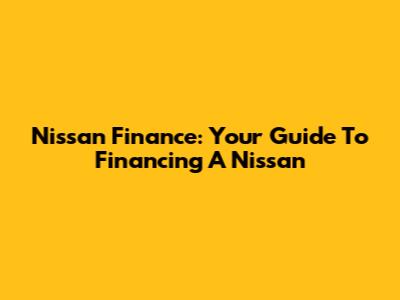 Nissan Finance: Your Guide To Financing A Nissan