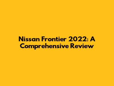 Nissan Frontier 2022: A Comprehensive Review