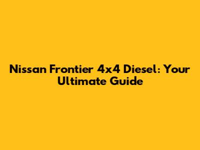 Nissan Frontier 4x4 Diesel: Your Ultimate Guide