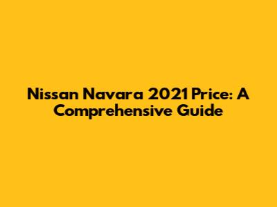 Nissan Navara 2021 Price: A Comprehensive Guide