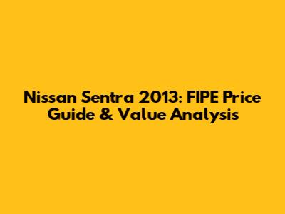Nissan Sentra 2013: FIPE Price Guide & Value Analysis