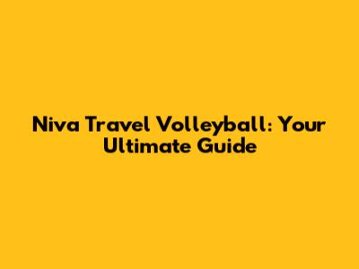Niva Travel Volleyball: Your Ultimate Guide