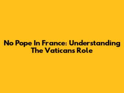 No Pope In France: Understanding The Vatican's Role