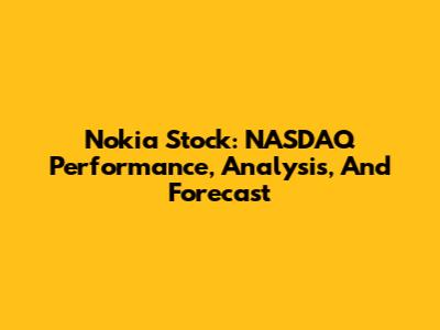 Nokia Stock: NASDAQ Performance, Analysis, And Forecast