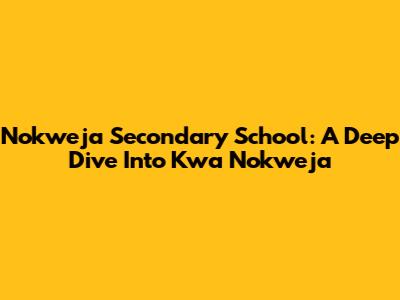 Nokweja Secondary School: A Deep Dive Into Kwa Nokweja