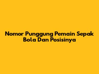 Nomor Punggung Pemain Sepak Bola Dan Posisinya