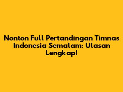 Nonton Full Pertandingan Timnas Indonesia Semalam: Ulasan Lengkap!