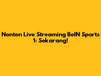 Nonton Live Streaming BeIN Sports 1: Sekarang!