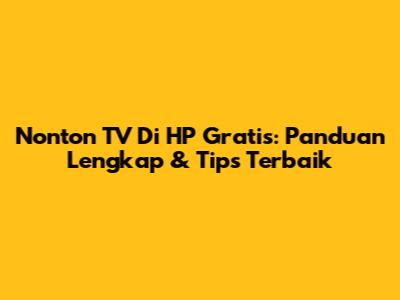 Nonton TV Di HP Gratis: Panduan Lengkap & Tips Terbaik