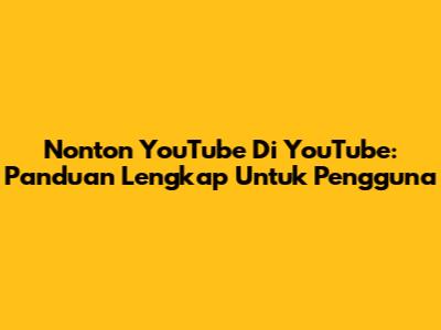 Nonton YouTube Di YouTube: Panduan Lengkap Untuk Pengguna