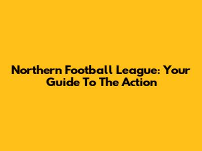 Northern Football League: Your Guide To The Action