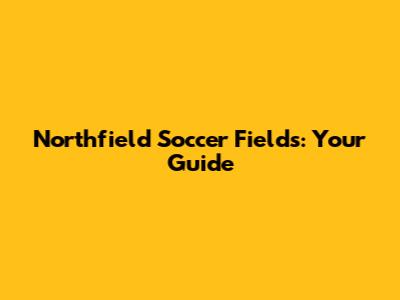 Northfield Soccer Fields: Your Guide