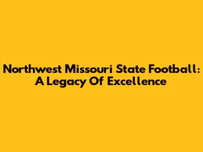 Northwest Missouri State Football: A Legacy Of Excellence