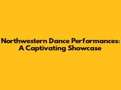 Northwestern Dance Performances: A Captivating Showcase