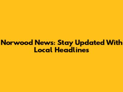 Norwood News: Stay Updated With Local Headlines