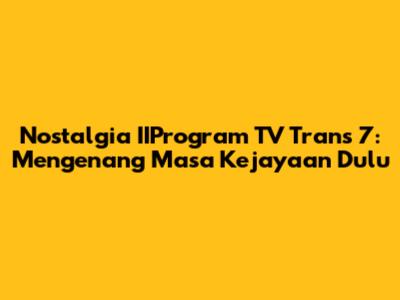 Nostalgia IIProgram TV Trans 7: Mengenang Masa Kejayaan Dulu
