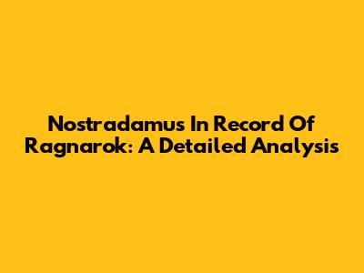 Nostradamus In Record Of Ragnarok: A Detailed Analysis