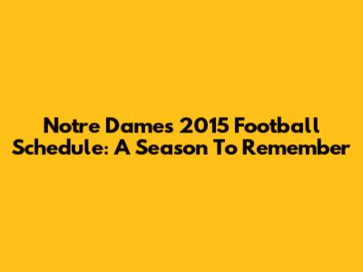 Notre Dame's 2015 Football Schedule: A Season To Remember