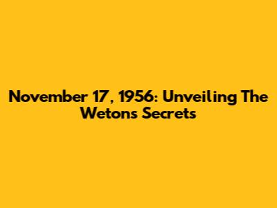 November 17, 1956: Unveiling The Weton's Secrets