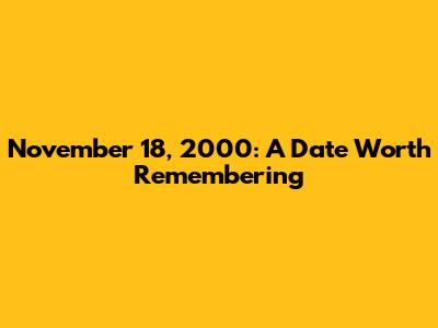 November 18, 2000: A Date Worth Remembering