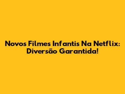 Novos Filmes Infantis Na Netflix: Diversão Garantida!