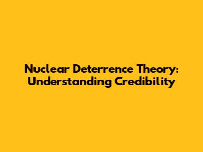 Nuclear Deterrence Theory: Understanding Credibility