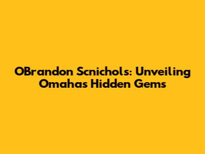 O'Brandon Scnichols: Unveiling Omaha's Hidden Gems