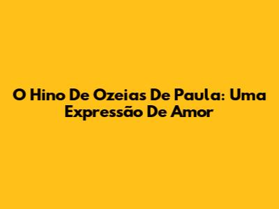 O Hino De Ozeias De Paula: Uma Expressão De Amor