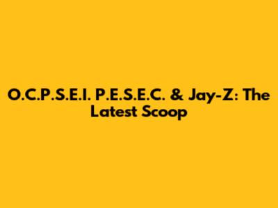 O.C.P.S.E.I. P.E.S.E.C. & Jay-Z: The Latest Scoop