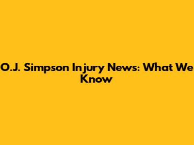 O.J. Simpson Injury News: What We Know