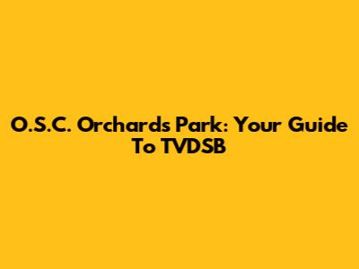 O.S.C. Orchard's Park: Your Guide To TVDSB