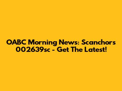 OABC Morning News: Scanchors 002639sc - Get The Latest!