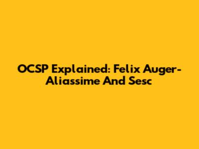OCSP Explained: Felix Auger-Aliassime And Sesc