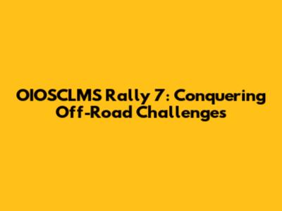 OIOSCLMS Rally 7: Conquering Off-Road Challenges