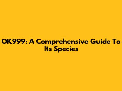 OK999: A Comprehensive Guide To Its Species